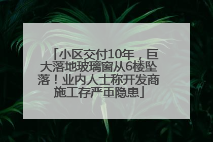 小区交付10年，巨大落地玻璃窗从6楼坠落！业内人士称开发商施工存严重隐患