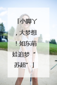 小脚丫，大梦想！如东萌娃追梦“苏超”
