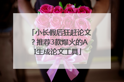 小长假后狂赶论文？推荐3款爆火的AI生成论文工具