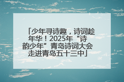 少年寻诗趣，诗词趁年华！2025年“诗韵少年”青岛诗词大会走进青岛五十三中