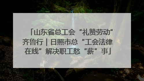 山东省总工会“礼赞劳动”齐鲁行｜日照市总“工会法律在线”解决职工愁“薪”事