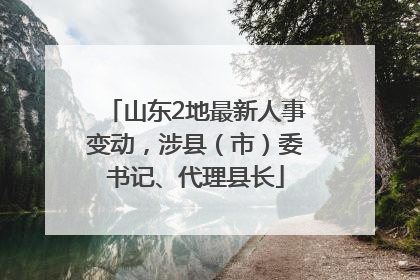 山东2地最新人事变动，涉县（市）委书记、代理县长
