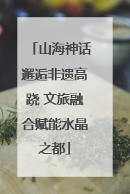 山海神话邂逅非遗高跷 文旅融合赋能水晶之都
