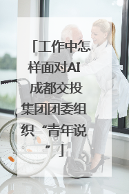 工作中怎样面对AI 成都交投集团团委组织“青年说”