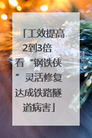 工效提高2到3倍 看“钢铁侠”灵活修复达成铁路隧道病害
