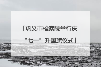 巩义市检察院举行庆“七一”升国旗仪式