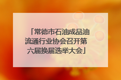 常德市石油成品油流通行业协会召开第六届换届选举大会