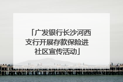 广发银行长沙河西支行开展存款保险进社区宣传活动