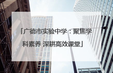 广德市实验中学：聚焦学科素养 深耕高效课堂