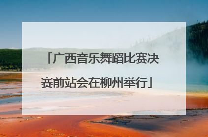 广西音乐舞蹈比赛决赛前站会在柳州举行