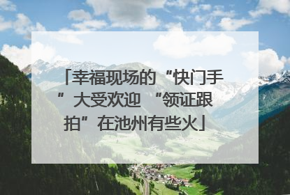 幸福现场的“快门手”大受欢迎 “领证跟拍”在池州有些火