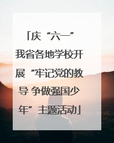 庆“六一” 我省各地学校开展“牢记党的教导 争做强国少年”主题活动
