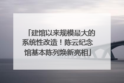 建馆以来规模最大的系统性改造！陈云纪念馆基本陈列焕新亮相
