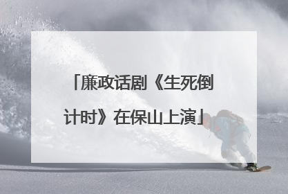 廉政话剧《生死倒计时》在保山上演