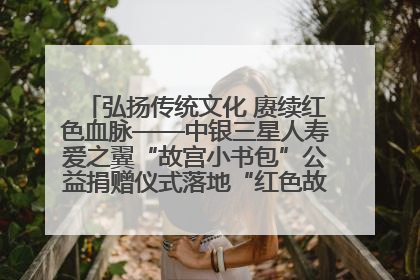 弘扬传统文化 赓续红色血脉——中银三星人寿爱之翼“故宫小书包”公益捐赠仪式落地“红色故都”江西瑞金
