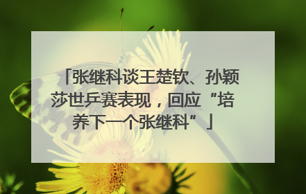 张继科谈王楚钦、孙颖莎世乒赛表现，回应“培养下一个张继科”