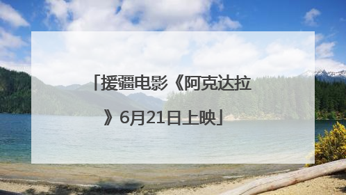 援疆电影《阿克达拉》6月21日上映