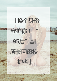 换个身份守护你！“95后”副所长回母校护考