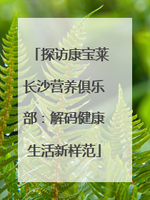探访康宝莱长沙营养俱乐部：解码健康生活新样范