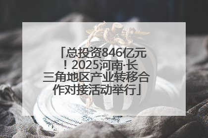 总投资846亿元！2025河南·长三角地区产业转移合作对接活动举行