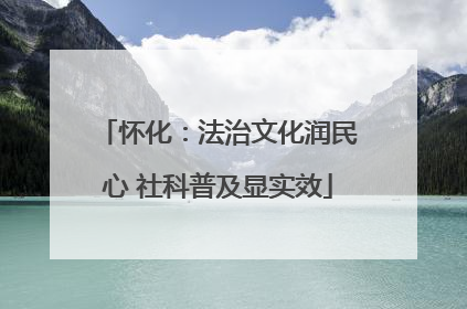 怀化：法治文化润民心 社科普及显实效