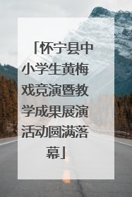 怀宁县中小学生黄梅戏竞演暨教学成果展演活动圆满落幕