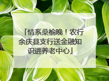 情系桑榆晚！农行余庆县支行送金融知识进养老中心