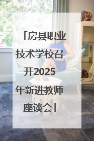 房县职业技术学校召开2025年新进教师座谈会