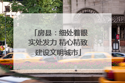 房县：细处着眼 实处发力 精心精致建设文明城市