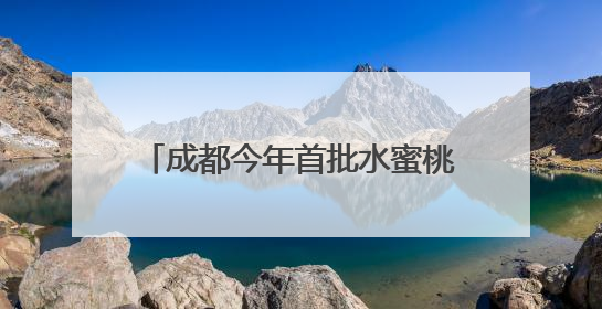 成都今年首批水蜜桃成熟了，在龙泉山这个村尝鲜“第一口”｜寻找和美乡村推荐官
