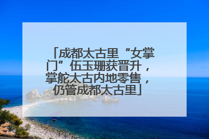 成都太古里“女掌门”伍玉珊获晋升，掌舵太古内地零售，仍管成都太古里