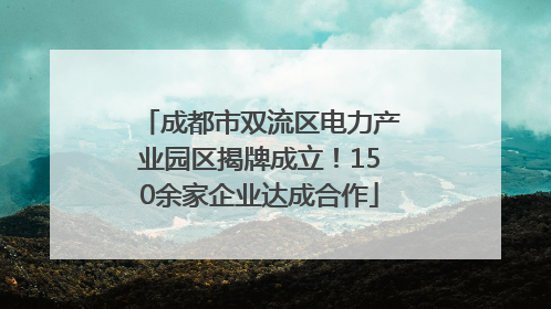 成都市双流区电力产业园区揭牌成立！150余家企业达成合作