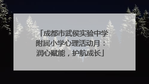成都市武侯实验中学附属小学心理活动月：润心赋能，护航成长