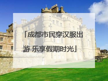 成都市民穿汉服出游 乐享假期时光