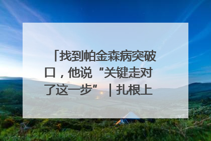 找到帕金森病突破口，他说“关键走对了这一步”｜扎根上海，从0到1