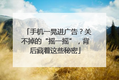手机一晃进广告？关不掉的“摇一摇”，背后藏着这些秘密