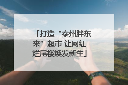 打造“泰州胖东来”超市 让网红烂尾楼焕发新生