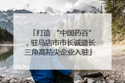 打造 “中国药谷”，驻马店市市长诚邀长三角高精尖企业入驻