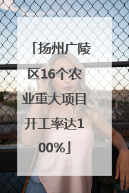 扬州广陵区16个农业重大项目开工率达100%