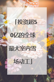 投资超50亿的全球最大室内雪场动工