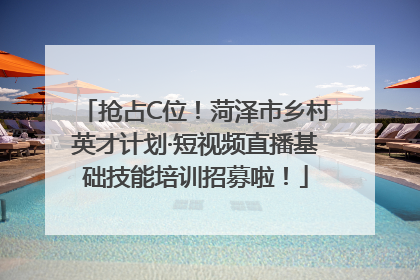 抢占C位！菏泽市乡村英才计划·短视频直播基础技能培训招募啦！