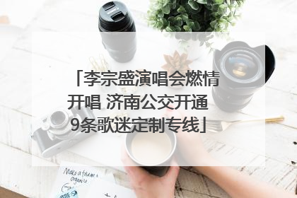 李宗盛演唱会燃情开唱 济南公交开通9条歌迷定制专线