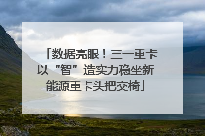 数据亮眼！三一重卡以“智”造实力稳坐新能源重卡头把交椅