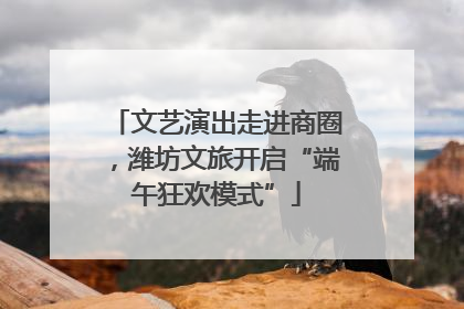 文艺演出走进商圈，潍坊文旅开启“端午狂欢模式”