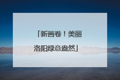 新画卷！美丽洛阳绿意盎然
