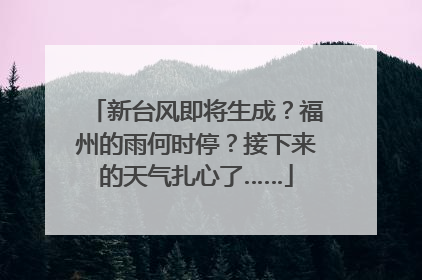 新台风即将生成？福州的雨何时停？接下来的天气扎心了……