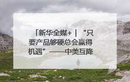 新华全媒+｜“只要产品够硬总会赢得机遇”——中美互降关税落地一线观察