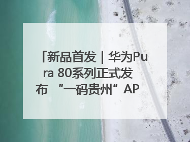 新品首发｜华为Pura 80系列正式发布 “一码贵州”APP抢先开售！