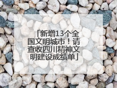 新增13个全国文明城市！请查收四川精神文明建设成绩单