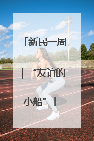 新民一周｜“友谊的小船”